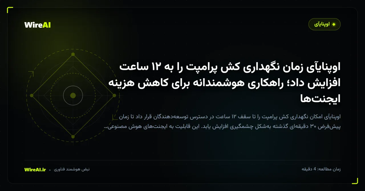 اوپنایآی زمان نگهداری کش پرامپت را به ۱۲ ساعت افزایش داد؛ راهکاری هوشمندانه برای کاهش هزینه ایجنت‌ها