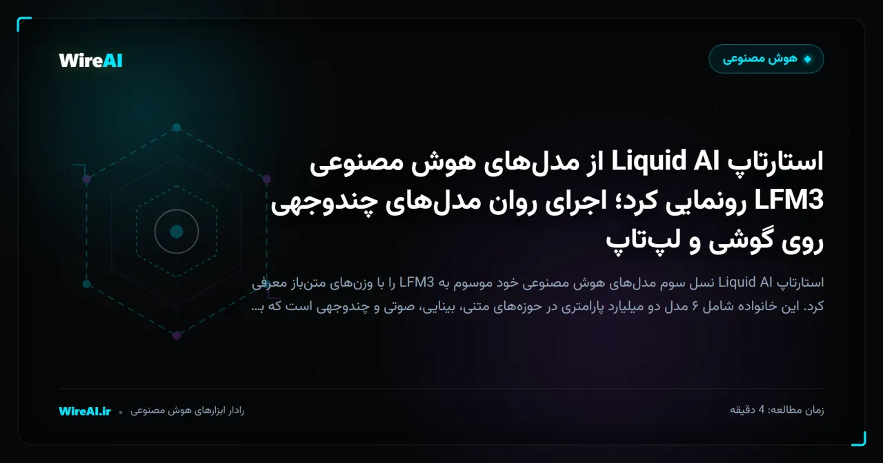استارتاپ Liquid AI از مدلهای هوش مصنوعی LFM3 رونمایی کرد؛ اجرای روان مدلهای چندوجهی روی گوشی و لپتاپ