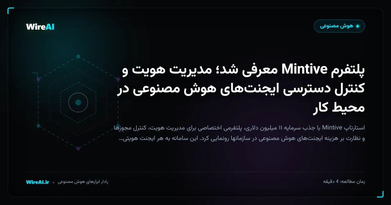 پلتفرم Mintive معرفی شد؛ مدیریت هویت و کنترل دسترسی ایجنتهای هوش مصنوعی در محیط کار